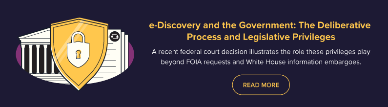 Read More: e-Discovery and the Government: The Deliberative Process and Legislative Privileges